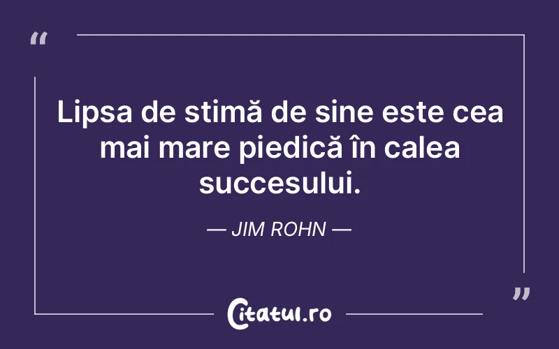 Lipsa de stimă de sine este cea mai mare piedică în calea succesului. Jim Rohn