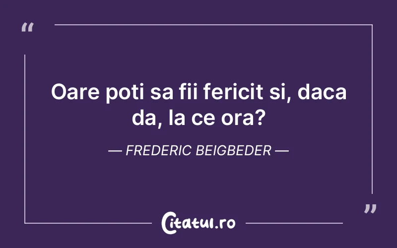 Oare poti sa fii fericit si, daca da, la ce ora? Frederic Beigbeder