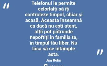 Telefonul le permite celorlalţi să îţi controleze timpul, chiar şi acasă. Aceasta înseamnă ca dacă nu eşti atent, alţii pot pătrunde nepoftiţi în familia ta, în timpul tău liber. Nu lăsa să se întâmple asta. Jim Rohn...