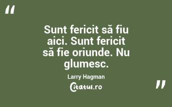 Sunt fericit să fiu aici. Sunt fericit să fie oriunde. Nu glumesc. Larry Hagman...