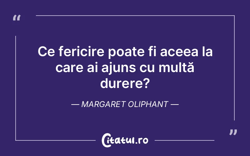 Ce fericire poate fi aceea la care ai ajuns cu multă durere? Margaret Oliphant