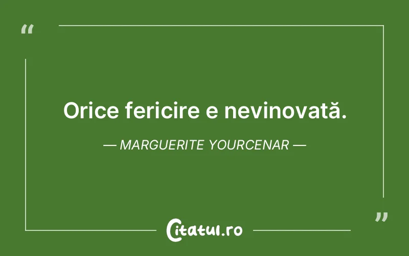 Orice fericire e nevinovată. Marguerite Yourcenar
