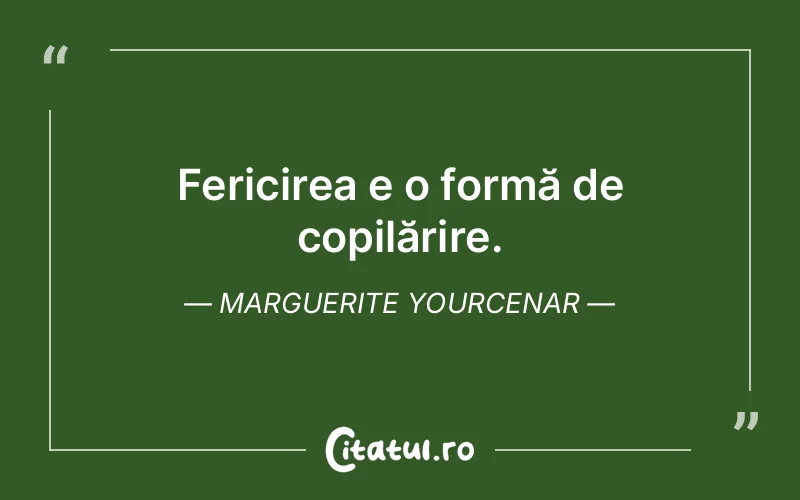 Fericirea e o formă de copilărire. Marguerite Yourcenar
