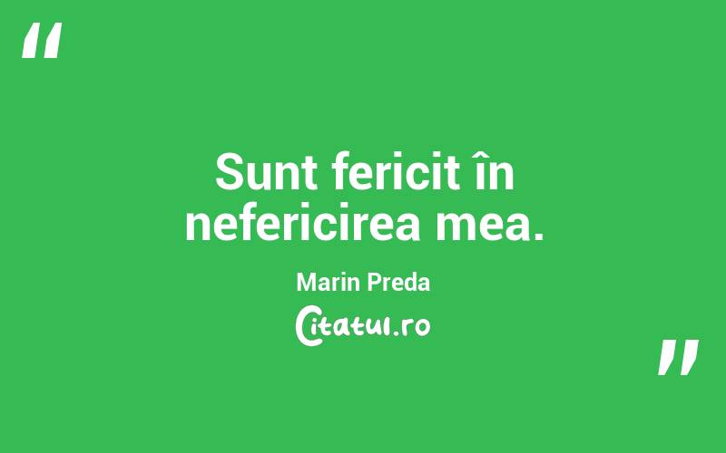 Sunt fericit în nefericirea mea. Marin Preda