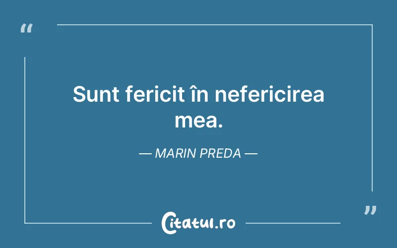 Sunt fericit în nefericirea mea. Marin Preda