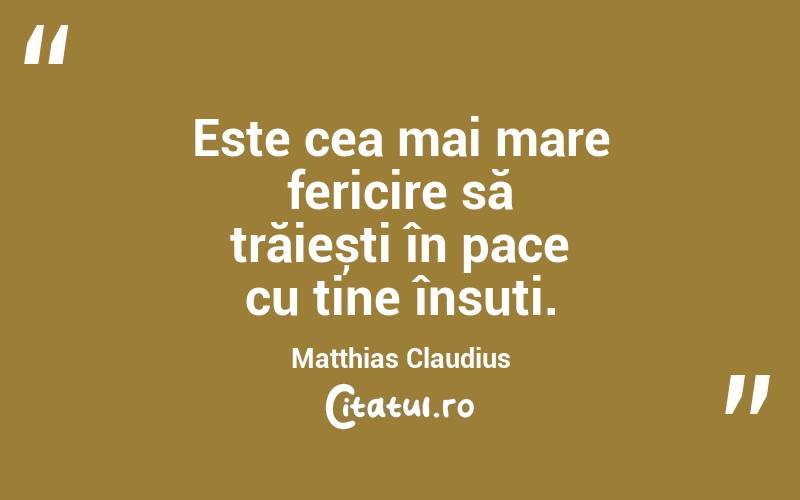 Este cea mai mare fericire să trăiești în pace cu tine însuți. Matthias Claudius