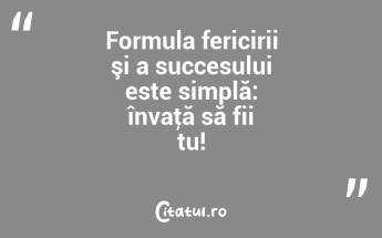 Formula fericirii şi a succesului este simplă: învaţă să fii tu!...