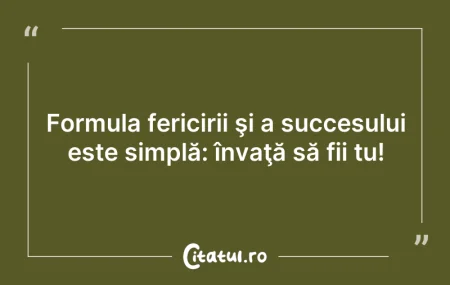 Citeste si: Formula fericirii şi a succesului este s...
