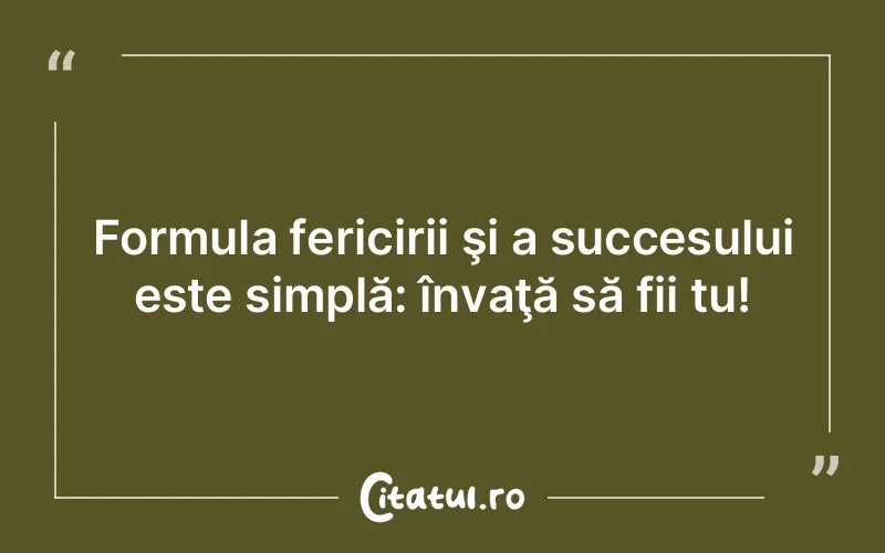 Formula fericirii şi a succesului este simplă: învaţă să fii tu!
