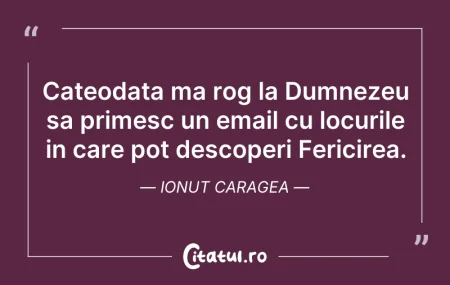 Citeste si: Cateodata ma rog la Dumnezeu sa primesc ...