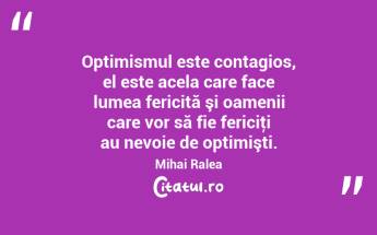 Optimismul este contagios, el este acela care face lumea fericită şi oamenii care vor să fie fericiţi au nevoie de optimişti. Mihai Ralea...