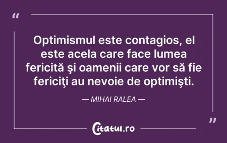 Citeste si: Optimismul este contagios, el este acela...