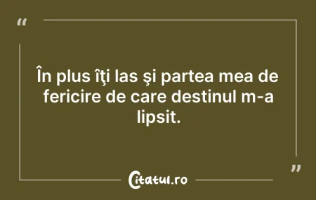 Citeste si: În plus îţi las şi partea mea de fericir...