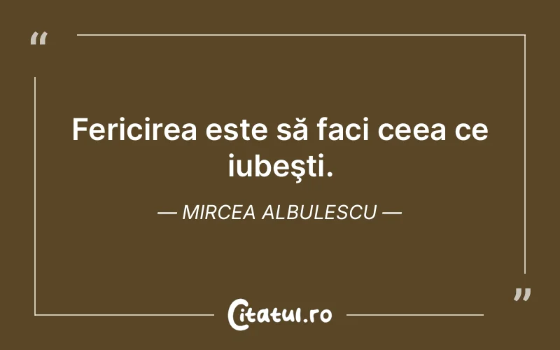 Fericirea este să faci ceea ce iubeşti. Mircea Albulescu