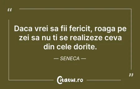 Daca vrei sa fii fericit, roaga pe zei s...