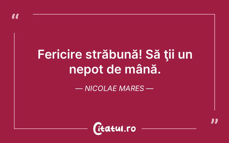 Fericire străbună! Să ţii un nepot de mână. Nicolae Mares