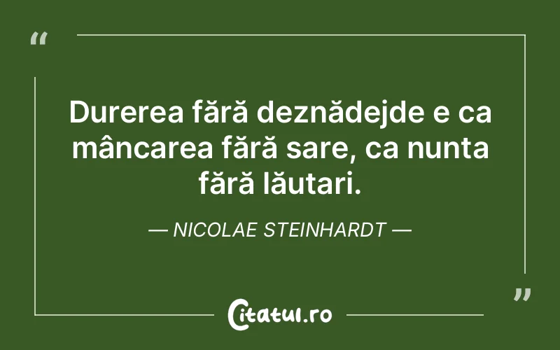Durerea fără deznădejde e ca mâncarea fără sare, ca nunta fără lăutari. Nicolae Steinhardt