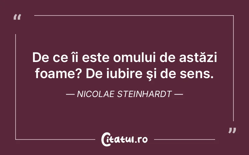 De ce îi este omului de astăzi foame? De iubire şi de sens. Nicolae Steinhardt