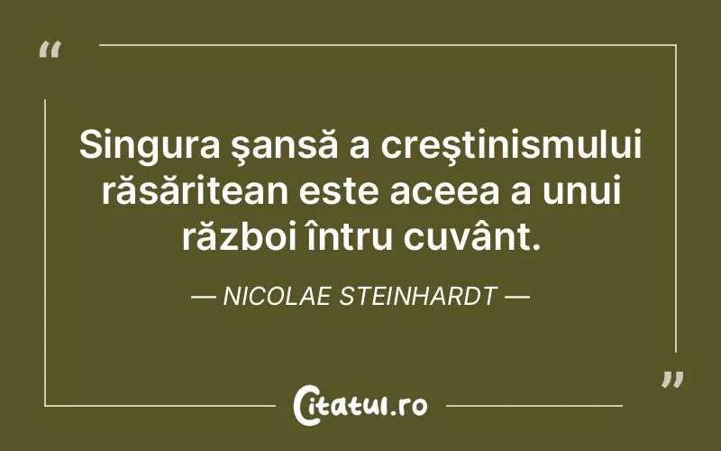 Singura şansă a creştinismului răsăritean este aceea a unui război întru cuvânt. Nicolae Steinhardt