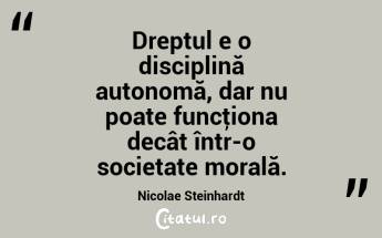 Dreptul e o disciplină autonomă, dar nu poate funcţiona decât într-o societate morală. Nicolae Steinhardt...