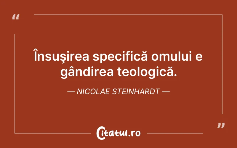 Însuşirea specifică omului e gândirea teologică. Nicolae Steinhardt