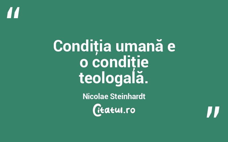 Condiţia umană e o condiţie teologală. Nicolae Steinhardt
