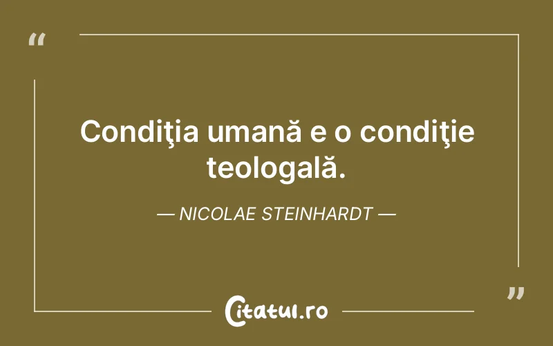 Condiţia umană e o condiţie teologală. Nicolae Steinhardt