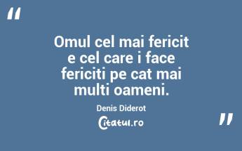 Omul cel mai fericit e cel care i face fericiti pe cat mai multi oameni. Denis Diderot...