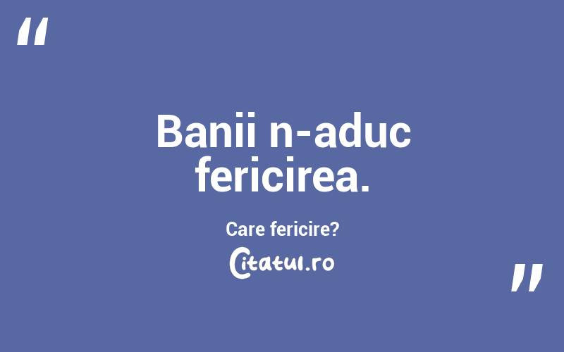 Banii n-aduc fericirea. Care fericire?
