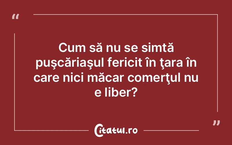 Cum să nu se simtă puşcăriaşul fericit în ţara în care nici măcar comerţul nu e liber?