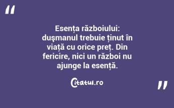 Esenţa războiului: duşmanul trebuie ţinut în viaţă cu orice preţ. Din fericire, nici un război nu ajunge la esenţă....