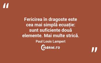 Fericirea în dragoste este cea mai simplă ecuaţie: sunt suficiente două elemente. Mai multe strică. Paul Louis Lampert...