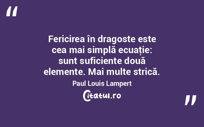 Fericirea în dragoste este cea mai simplă ecuaţie: sunt suficiente două elemente. Mai multe strică. Paul Louis Lampert