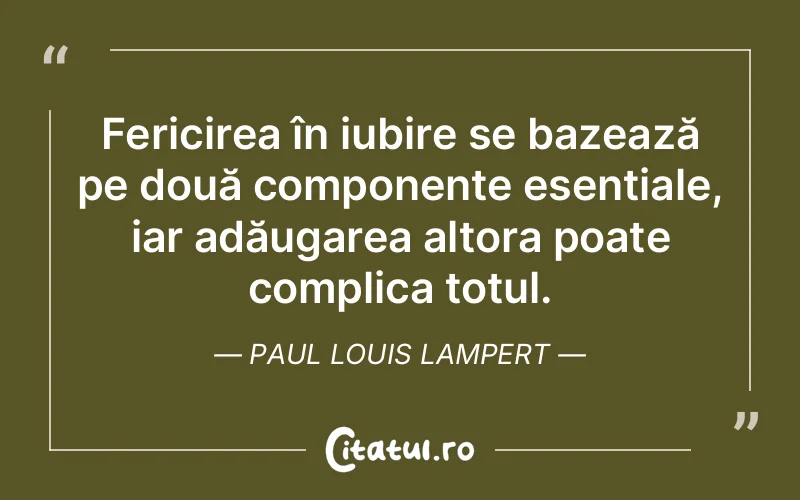 Fericirea în iubire se bazează pe două componente esențiale, iar adăugarea altora poate complica totul. Paul Louis Lampert