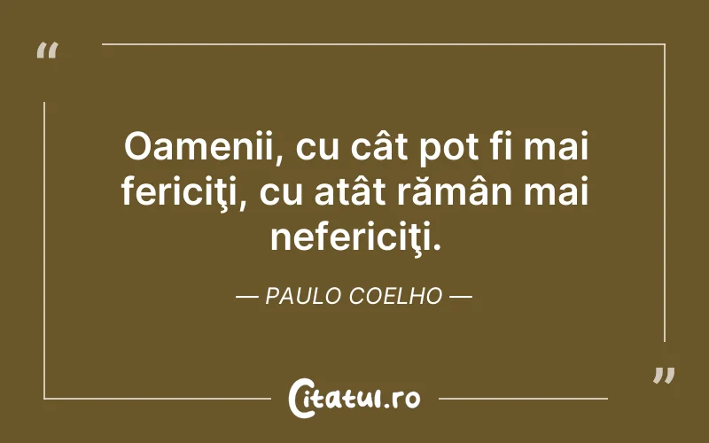 Oamenii, cu cât pot fi mai fericiţi, cu atât rămân mai nefericiţi. Paulo Coelho