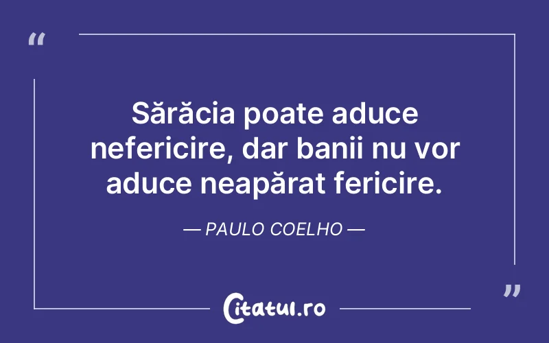 Sărăcia poate aduce nefericire, dar banii nu vor aduce neapărat fericire. Paulo Coelho