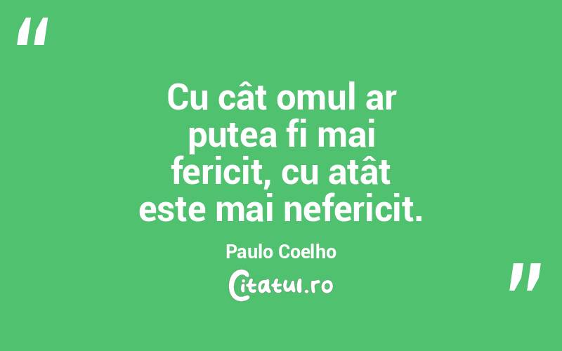 Cu cât omul ar putea fi mai fericit, cu atât este mai nefericit. Paulo Coelho
