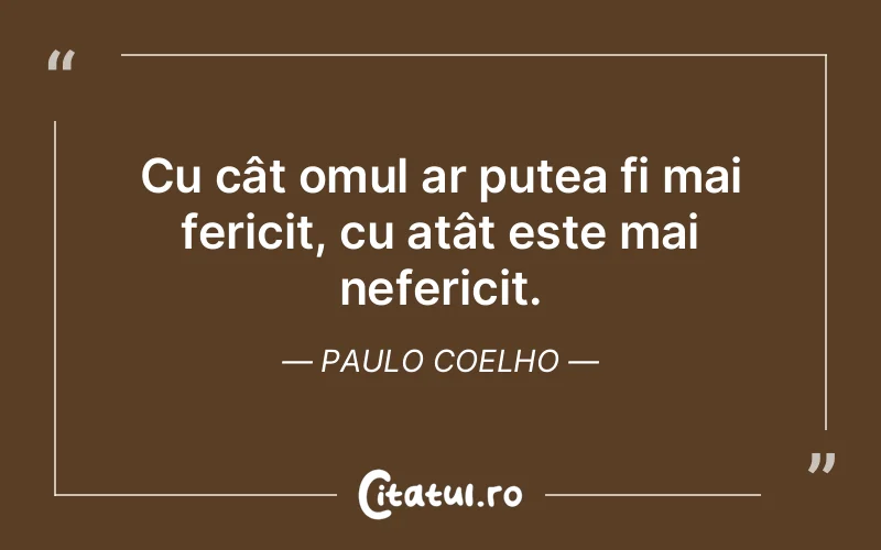 Cu cât omul ar putea fi mai fericit, cu atât este mai nefericit. Paulo Coelho