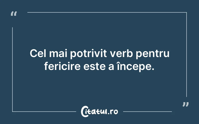 Cel mai potrivit verb pentru fericire este a începe.
