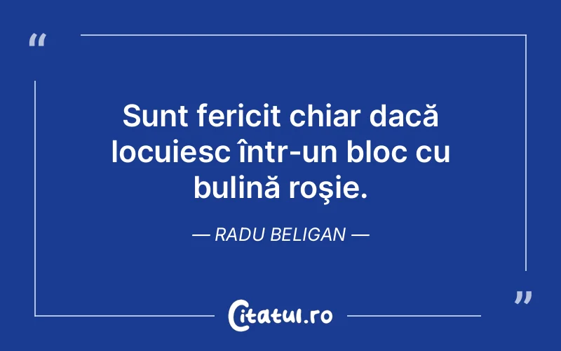 Sunt fericit chiar dacă locuiesc într-un bloc cu bulină roşie. Radu Beligan