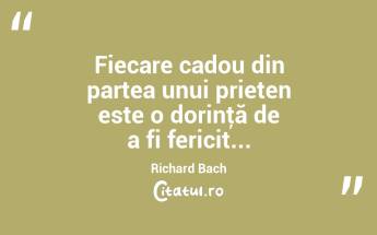 Fiecare cadou din partea unui prieten este o dorinţă de a fi fericit... Richard Bach...
