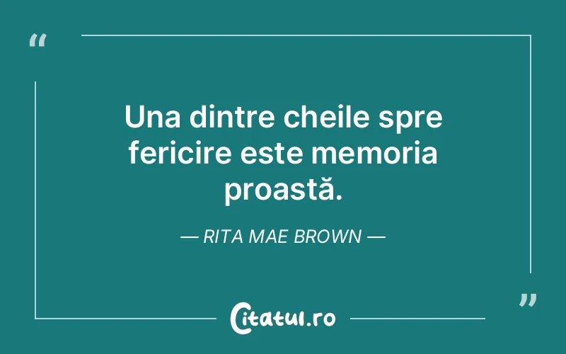 Una dintre cheile spre fericire este memoria proastă. Rita Mae Brown