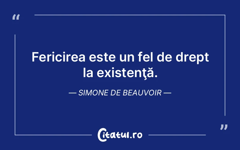 Fericirea este un fel de drept la existenţă. Simone de Beauvoir