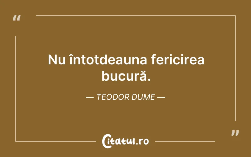 Nu întotdeauna fericirea bucură. Teodor Dume
