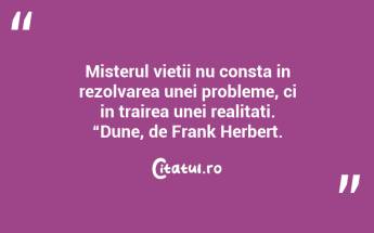 Misterul vietii nu consta in rezolvarea unei probleme, ci in trairea unei realitati. “Dune, de Frank Herbert....