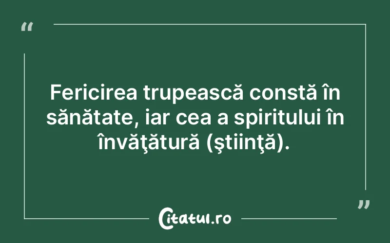 Fericirea trupească constă în sănătate, iar cea a spiritului în învăţătură (ştiinţă).