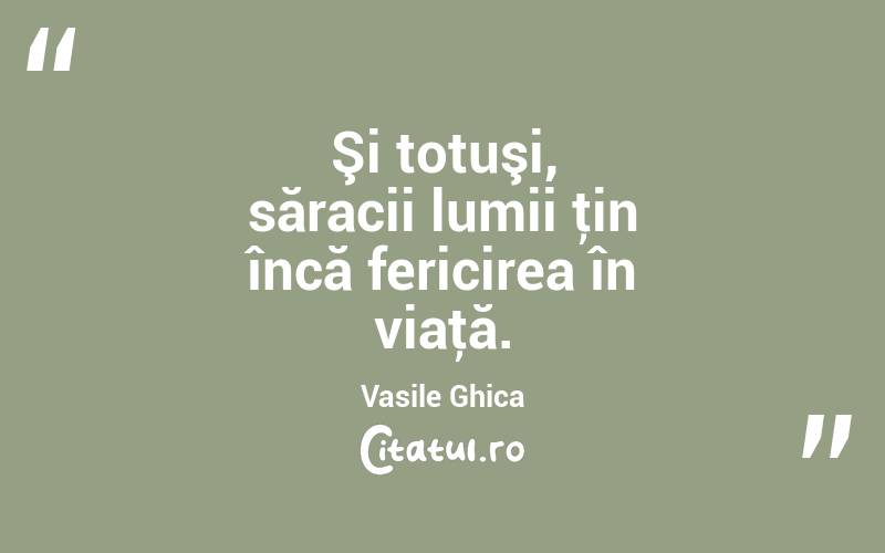 Şi totuşi, săracii lumii ţin încă fericirea în viaţă. Vasile Ghica
