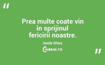 Prea multe coate vin în sprijinul fericirii noastre. Vasile Ghica...