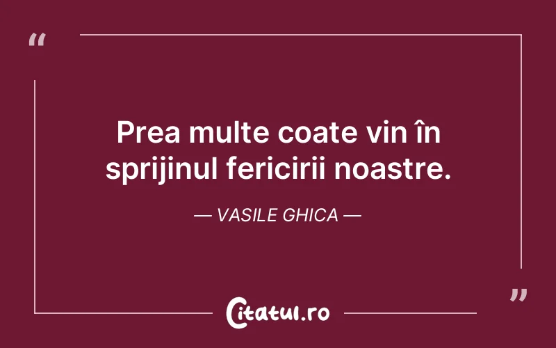 Prea multe coate vin în sprijinul fericirii noastre. Vasile Ghica