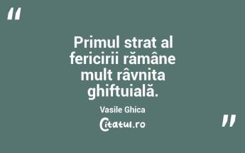 Primul strat al fericirii rămâne mult râvnita ghiftuială. Vasile Ghica...